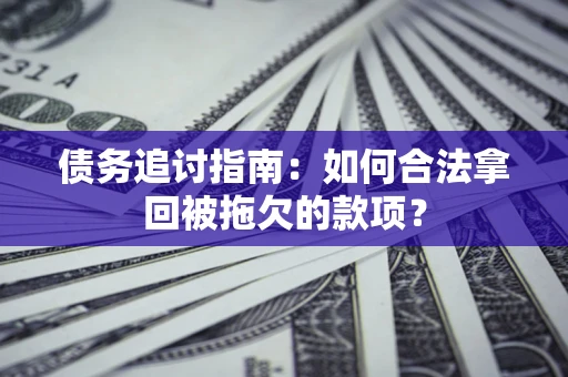 济南债务追讨指南：如何合法拿回被拖欠的款项？