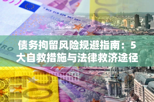 济南债务拘留风险规避指南：5大自救措施与法律救济途径