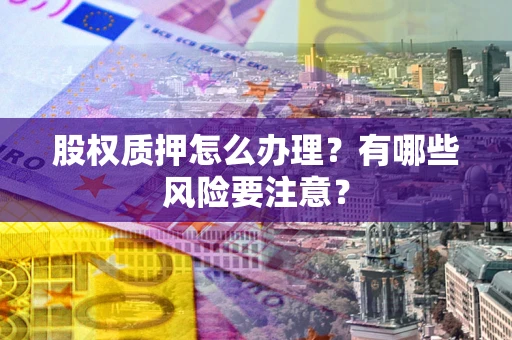 济南股权质押怎么办理？有哪些风险要注意？