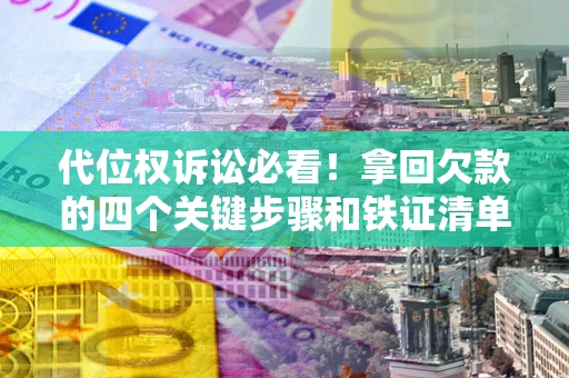 济南代位权诉讼必看!拿回欠款的四个关键步骤和铁证清单 济南代位权诉讼必看!拿回欠款的四个关键步骤和铁证清单