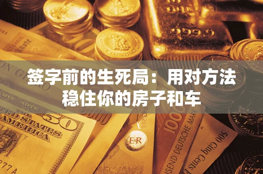 济南签字前的生死局：用对方法稳住你的房子和车