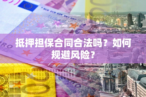 济南抵押担保合同合法吗？如何规避风险？