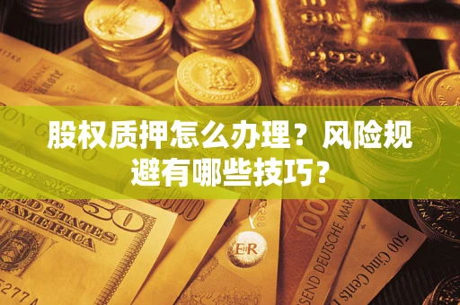 济南股权质押怎么办理？风险规避有哪些技巧？