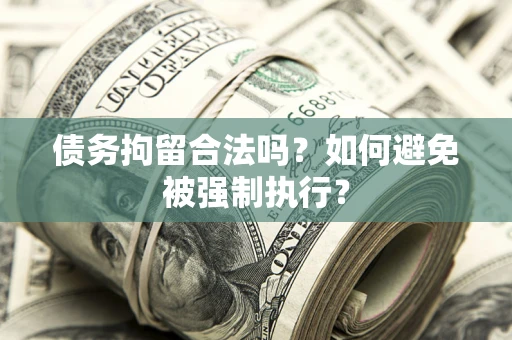 济南债务拘留合法吗？如何避免被强制执行？