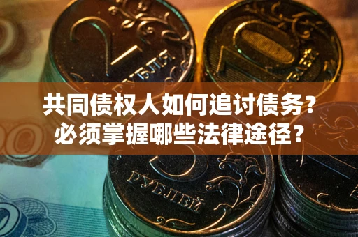 济南共同债权人如何追讨债务？必须掌握哪些法律途径？