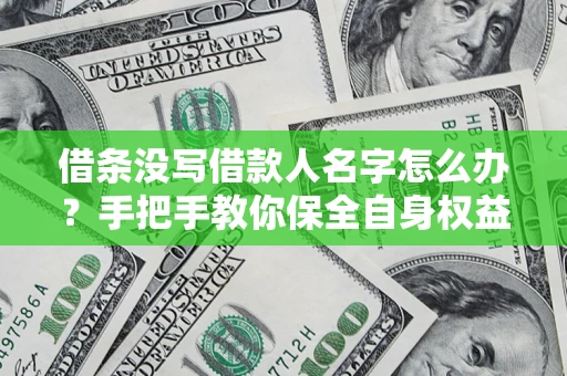 济南借条没写借款人名字怎么办？手把手教你保全自身权益