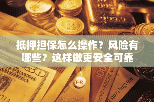 济南抵押担保怎么操作？风险有哪些？这样做更安全可靠