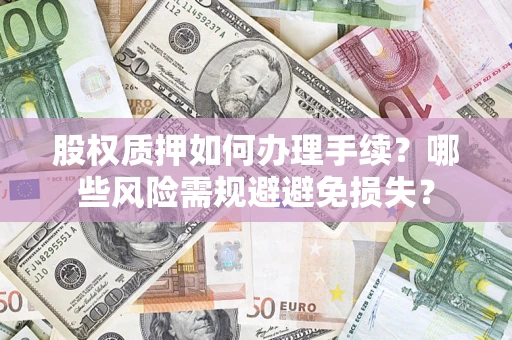 济南股权质押如何办理手续？哪些风险需规避避免损失？
