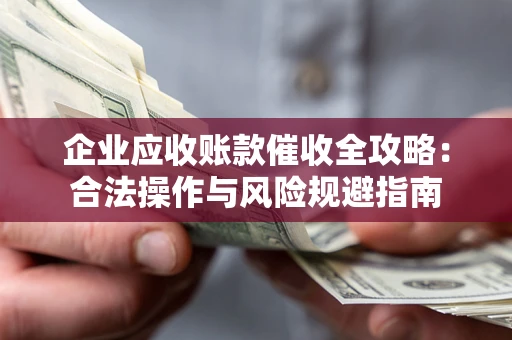 济南企业应收账款催收全攻略：合法操作与风险规避指南