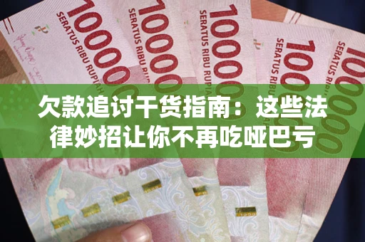 济南欠款追讨干货指南：这些法律妙招让你不再吃哑巴亏