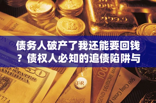 济南债务人破产了我还能要回钱？债权人必知的追债陷阱与破局之道