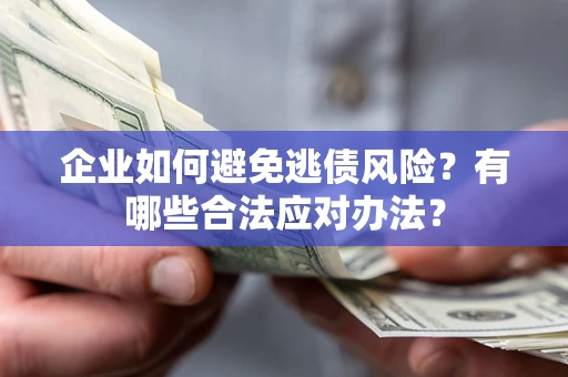 济南企业如何避免逃债风险？有哪些合法应对办法？