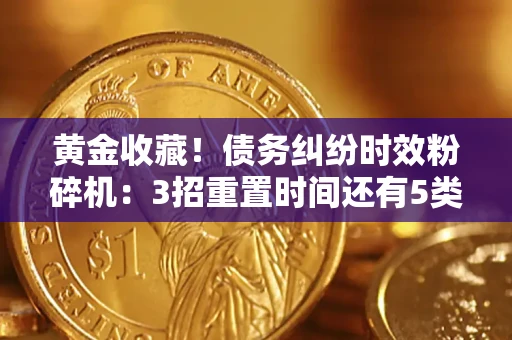 济南黄金收藏！债务纠纷时效粉碎机：3招重置时间还有5类不设年限的特殊债务