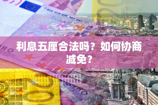 济南利息五厘合法吗？如何协商减免？
