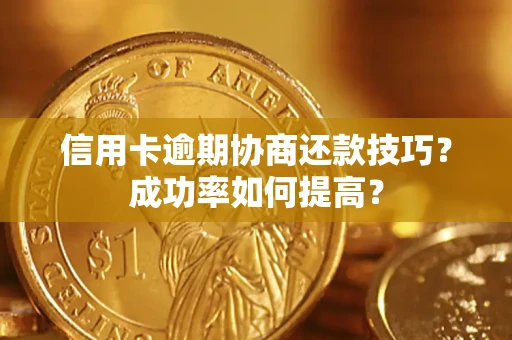 济南信用卡逾期协商还款技巧？成功率如何提高？