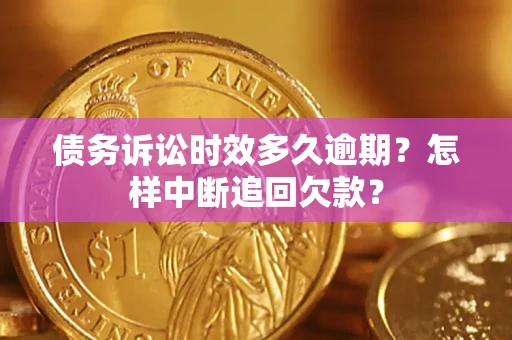 济南债务诉讼时效多久逾期？怎样中断追回欠款？