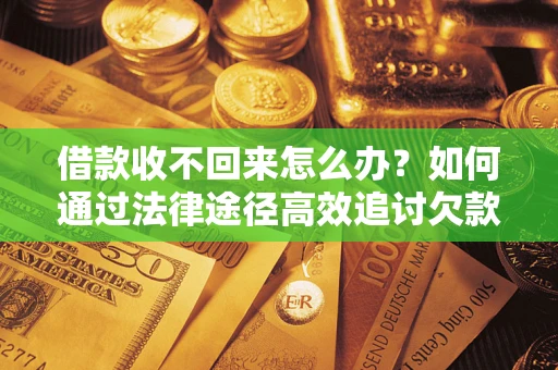济南借款收不回来怎么办?如何通过法律途径高效追讨欠款? 济南借款收不回来怎么办?如何通过法律途径高效追讨欠款?