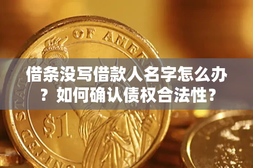 济南借条没写借款人名字怎么办？如何确认债权合法性？
