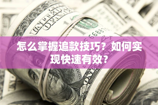 济南怎么掌握追款技巧？如何实现快速有效？
