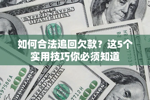 济南如何合法追回欠款？这5个实用技巧你必须知道