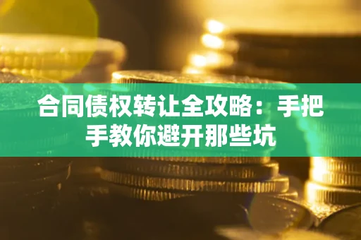 济南合同债权转让全攻略：手把手教你避开那些坑