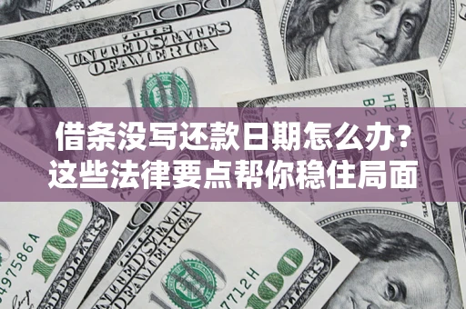 济南借条没写还款日期怎么办？这些法律要点帮你稳住局面