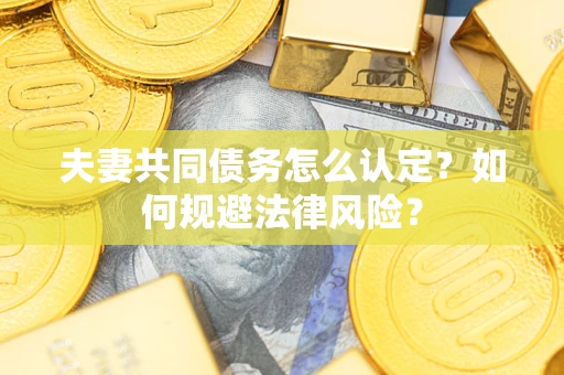 济南夫妻共同债务怎么认定？如何规避法律风险？