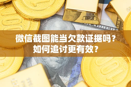 济南微信截图能当欠款证据吗？如何追讨更有效？