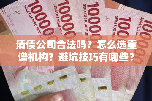 济南清债公司合法吗？怎么选靠谱机构？避坑技巧有哪些？