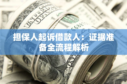 济南担保人起诉借款人：证据准备全流程解析