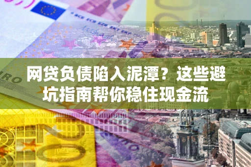 济南网贷负债陷入泥潭？这些避坑指南帮你稳住现金流