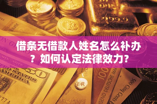 济南借条无借款人姓名怎么补办？如何认定法律效力？