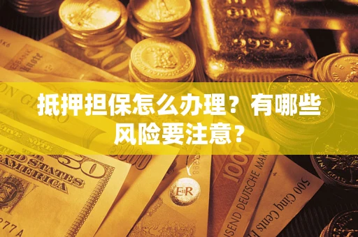 济南抵押担保怎么办理？有哪些风险要注意？
