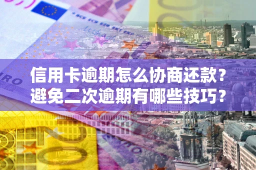 济南信用卡逾期怎么协商还款？避免二次逾期有哪些技巧？