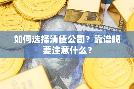 济南如何选择清债公司？靠谱吗要注意什么？