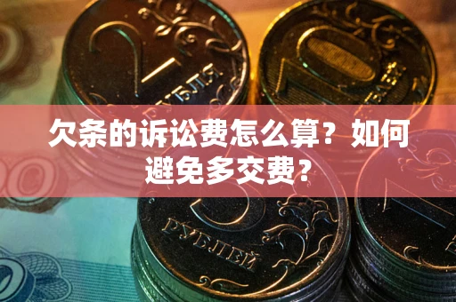 济南欠条的诉讼费怎么算？如何避免多交费？