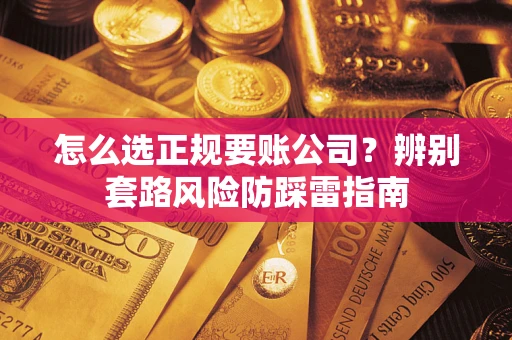 济南怎么选正规要账公司？辨别套路风险防踩雷指南
