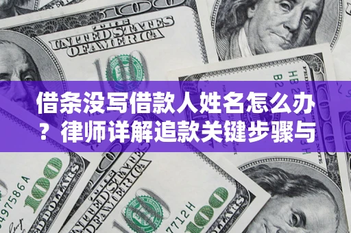 济南借条没写借款人姓名怎么办？律师详解追款关键步骤与证据链构建