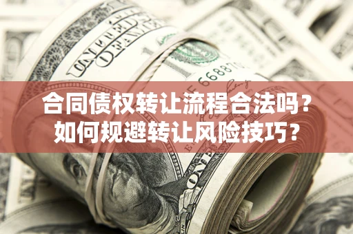 济南合同债权转让流程合法吗？如何规避转让风险技巧？
