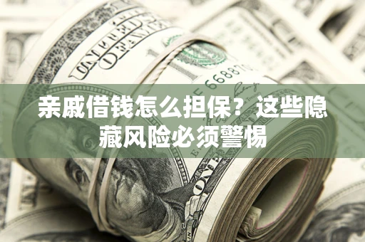 济南亲戚借钱怎么担保？这些隐藏风险必须警惕