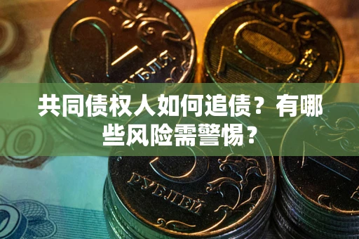 济南共同债权人如何追债？有哪些风险需警惕？