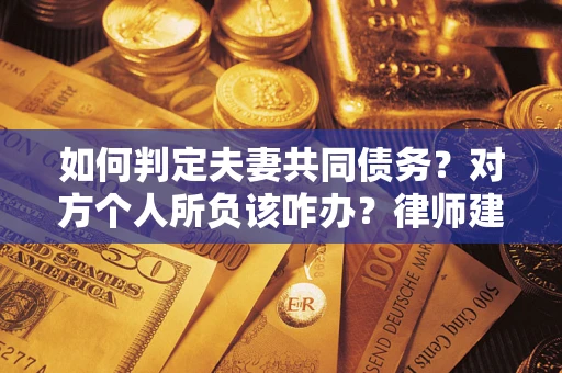 济南如何判定夫妻共同债务？对方个人所负该咋办？律师建议