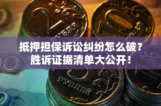济南抵押担保诉讼纠纷怎么破？胜诉证据清单大公开！