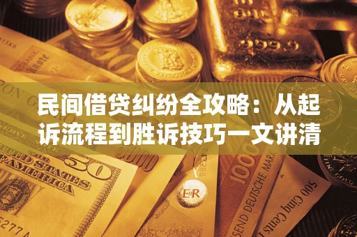 济南民间借贷纠纷全攻略：从起诉流程到胜诉技巧一文讲清