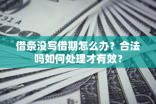 济南借条没写借期怎么办？合法吗如何处理才有效？