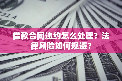 济南借款合同违约怎么处理？法律风险如何规避？