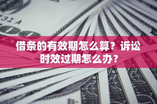 济南借条的有效期怎么算？诉讼时效过期怎么办？