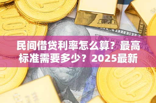 济南民间借贷利率怎么算？最高标准需要多少？2025最新避坑指南