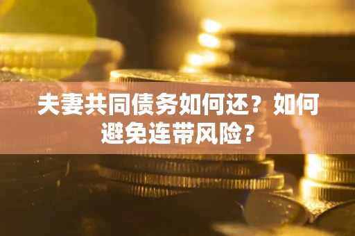 济南夫妻共同债务如何还？如何避免连带风险？