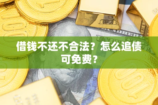 济南借钱不还不合法？怎么追债可免费？